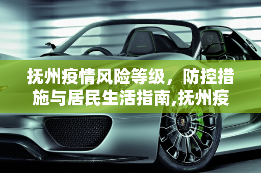 抚州疫情风险等级，防控措施与居民生活指南,抚州疫情风险等级