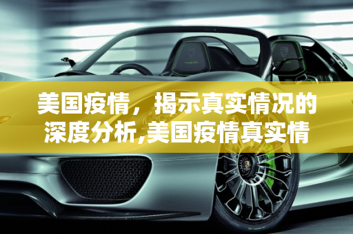 美国疫情，揭示真实情况的深度分析,美国疫情真实情况
