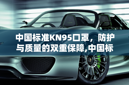 中国标准KN95口罩，防护与质量的双重保障,中国标准kn95口罩