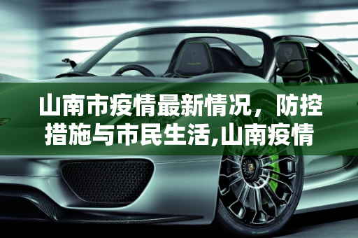 山南市疫情最新情况，防控措施与市民生活,山南疫情最新情况