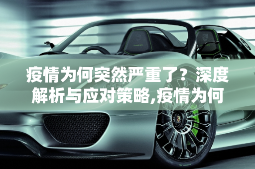 疫情为何突然严重了？深度解析与应对策略,疫情为何突然严重了？深度解析与应对策略