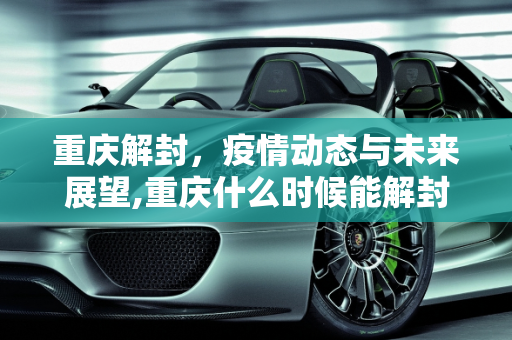 重庆解封，疫情动态与未来展望,重庆什么时候能解封