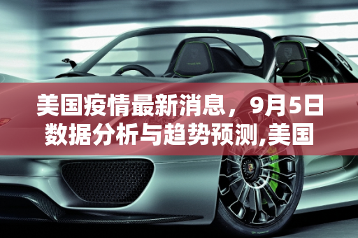 美国疫情最新消息，9月5日数据分析与趋势预测,美国疫情最新消息9月5