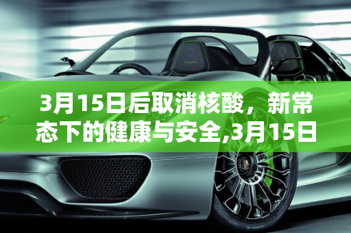 3月15日后取消核酸，新常态下的健康与安全,3月15日后取消核酸