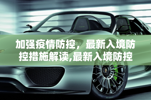 加强疫情防控，最新入境防控措施解读,最新入境防控措施