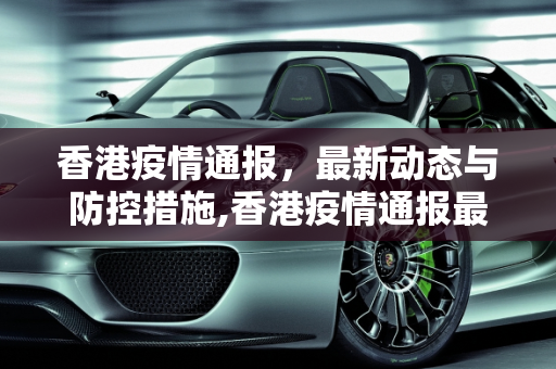 香港疫情通报，最新动态与防控措施,香港疫情通报最新消息