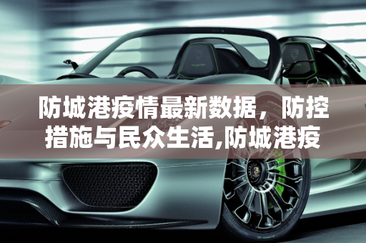 防城港疫情最新数据，防控措施与民众生活,防城港疫情最新数据