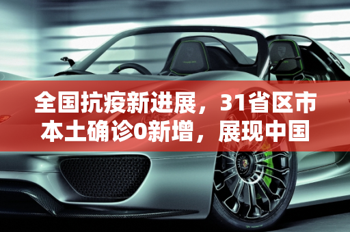 全国抗疫新进展，31省区市本土确诊0新增，展现中国防控力量,31省区市本土确诊0新增