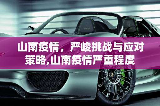 山南疫情，严峻挑战与应对策略,山南疫情严重程度