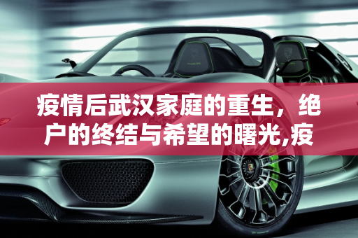 疫情后武汉家庭的重生，绝户的终结与希望的曙光,疫情后武汉家庭绝户
