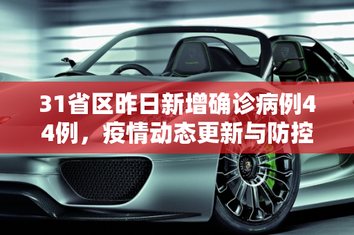 31省区昨日新增确诊病例44例，疫情动态更新与防控措施,31省区昨日新增确诊病例44例