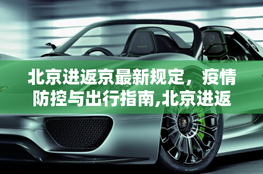 北京进返京最新规定，疫情防控与出行指南,北京进返京最新规定