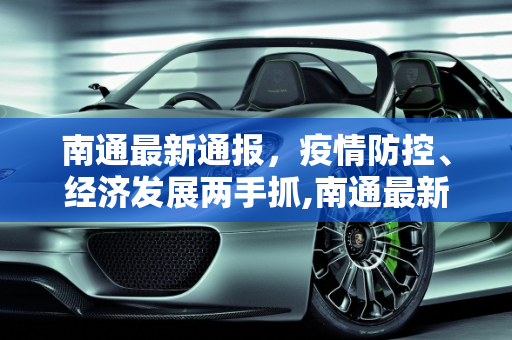 南通最新通报，疫情防控、经济发展两手抓,南通最新通报