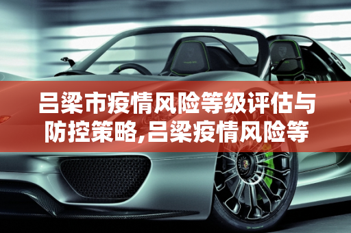 吕梁市疫情风险等级评估与防控策略,吕梁疫情风险等级