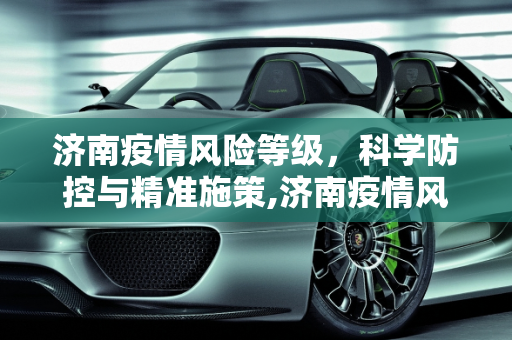 济南疫情风险等级，科学防控与精准施策,济南疫情风险等级