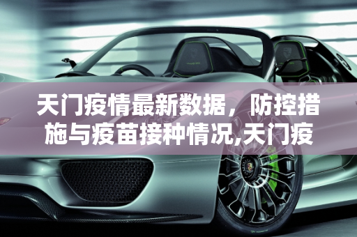 天门疫情最新数据，防控措施与疫苗接种情况,天门疫情最新数据