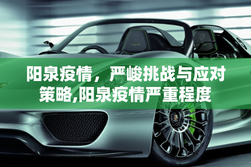 阳泉疫情，严峻挑战与应对策略,阳泉疫情严重程度