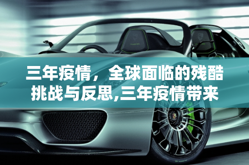 三年疫情，全球面临的残酷挑战与反思,三年疫情带来的残酷挑战