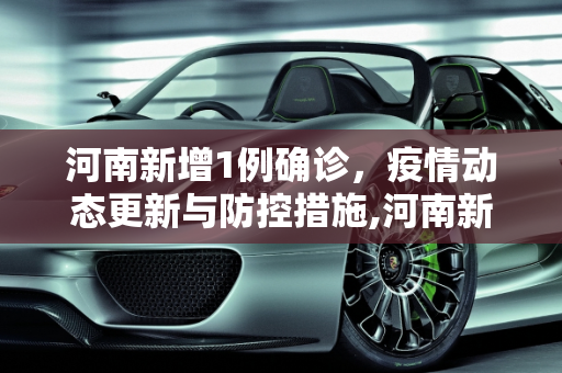 河南新增1例确诊，疫情动态更新与防控措施,河南新增1例确诊