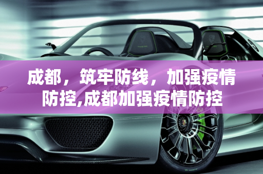成都，筑牢防线，加强疫情防控,成都加强疫情防控