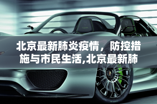 北京最新肺炎疫情，防控措施与市民生活,北京最新肺炎疫情