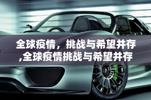 全球疫情，挑战与希望并存,全球疫情挑战与希望并存