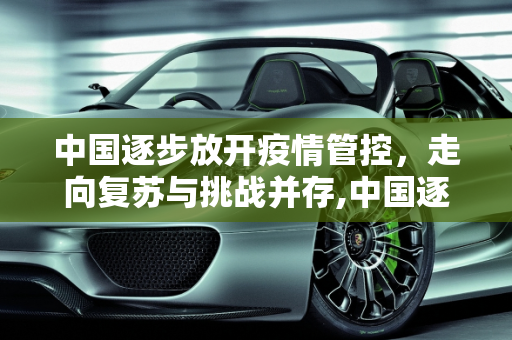 中国逐步放开疫情管控，走向复苏与挑战并存,中国逐步放开疫情管控