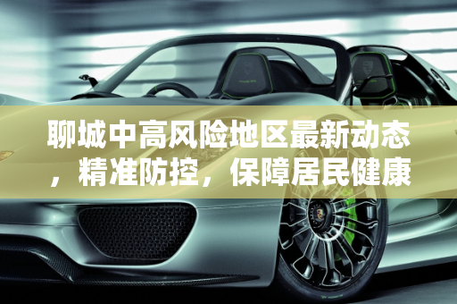 聊城中高风险地区最新动态，精准防控，保障居民健康,聊城中高风险地区最新