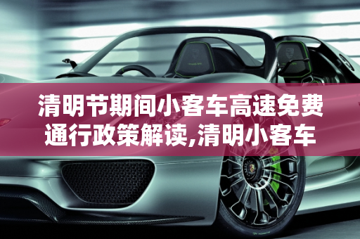 清明节期间小客车高速免费通行政策解读,清明小客车高速免费