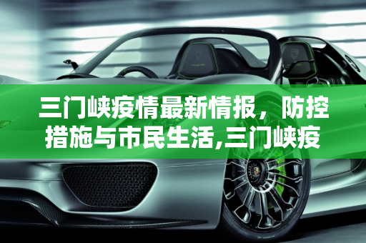 三门峡疫情最新情报，防控措施与市民生活,三门峡疫情最新情报