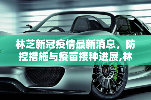 林芝新冠疫情最新消息，防控措施与疫苗接种进展,林芝新冠疫情最新消息