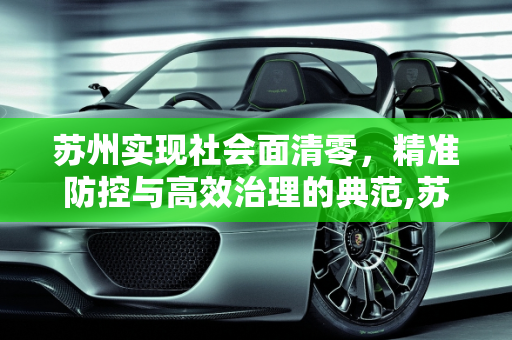 苏州实现社会面清零，精准防控与高效治理的典范,苏州实现社会面清零