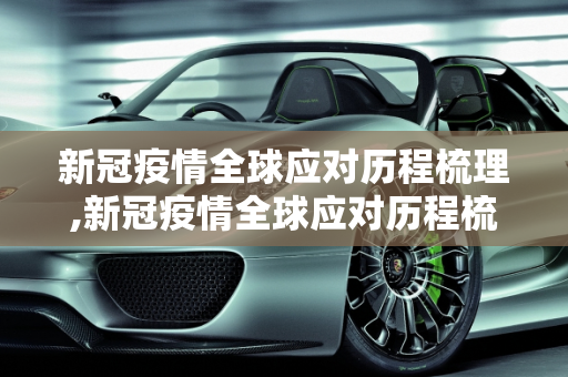 新冠疫情全球应对历程梳理,新冠疫情全球应对历程梳理