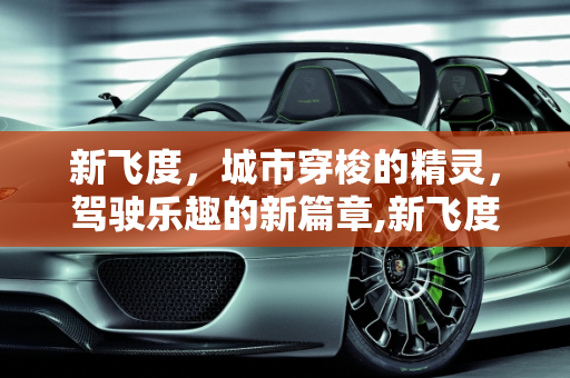 新飞度，城市穿梭的精灵，驾驶乐趣的新篇章,新飞度