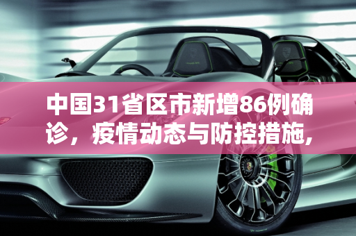 中国31省区市新增86例确诊，疫情动态与防控措施,31省区市新增86例确诊