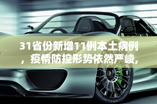 31省份新增11例本土病例，疫情防控形势依然严峻,31省份新增11例本土1例
