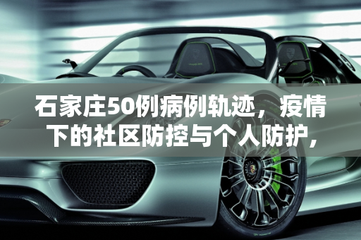 石家庄50例病例轨迹，疫情下的社区防控与个人防护,石家庄50例病例轨迹