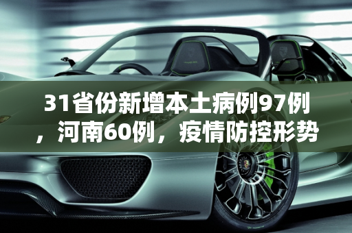 31省份新增本土病例97例，河南60例，疫情防控形势严峻,31省份新增本土病例97例:河南60例
