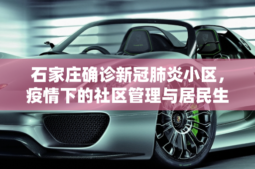 石家庄确诊新冠肺炎小区，疫情下的社区管理与居民生活,石家庄确诊新冠肺炎小区