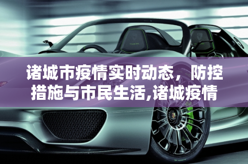 诸城市疫情实时动态，防控措施与市民生活,诸城疫情实时动态
