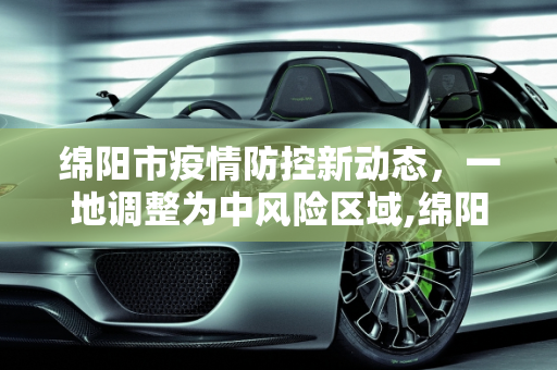 绵阳市疫情防控新动态，一地调整为中风险区域,绵阳一地调整为中风险