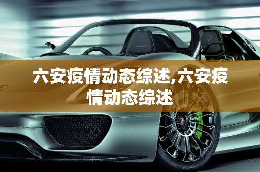 六安疫情动态综述,六安疫情动态综述