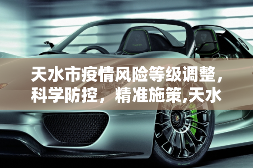 天水市疫情风险等级调整，科学防控，精准施策,天水疫情风险等级