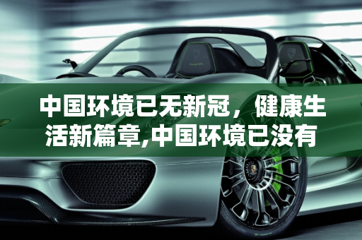 中国环境已无新冠，健康生活新篇章,中国环境已没有新冠