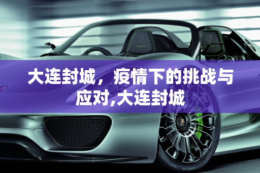 大连封城，疫情下的挑战与应对,大连封城