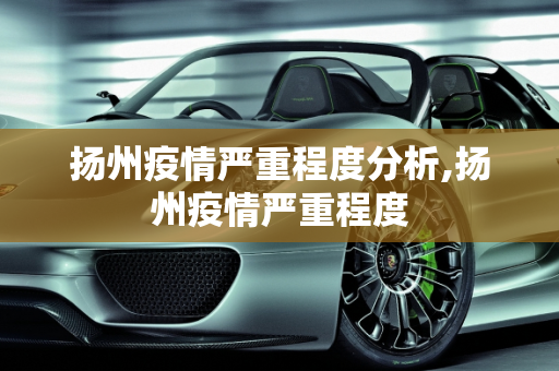 扬州疫情严重程度分析,扬州疫情严重程度