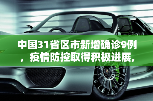 中国31省区市新增确诊9例，疫情防控取得积极进展,31省区市新增确诊9例