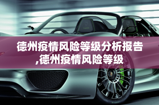 德州疫情风险等级分析报告,德州疫情风险等级