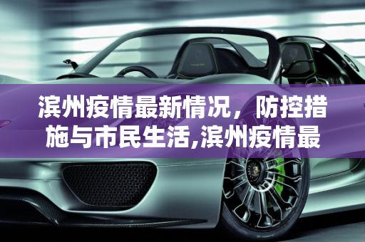 滨州疫情最新情况，防控措施与市民生活,滨州疫情最新情况