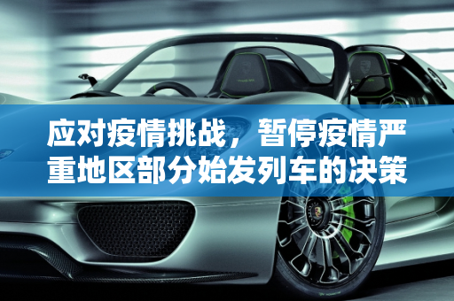 应对疫情挑战，暂停疫情严重地区部分始发列车的决策与影响,暂停疫情严重地区部分始发列车